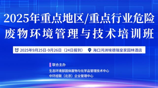 2025年重點(diǎn)地區(qū)/重點(diǎn)行業(yè)危險(xiǎn)廢物環(huán)境管理與技術(shù)培訓(xùn)班